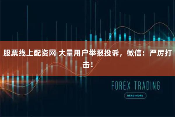 股票线上配资网 大量用户举报投诉，微信：严厉打击！