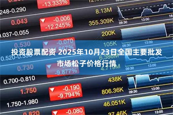 投资股票配资 2025年10月23日全国主要批发市场松子价格行情