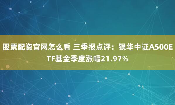 股票配资官网怎么看 三季报点评:银华中证A500ETF基金季度涨幅21.97%
