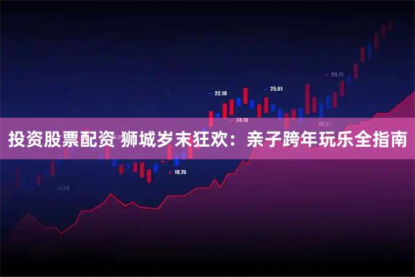 投资股票配资 狮城岁末狂欢：亲子跨年玩乐全指南